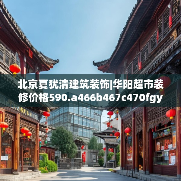 北京夏犹清建筑装饰|华阳超市装修价格590.a466b467c470fgy.477xczxv