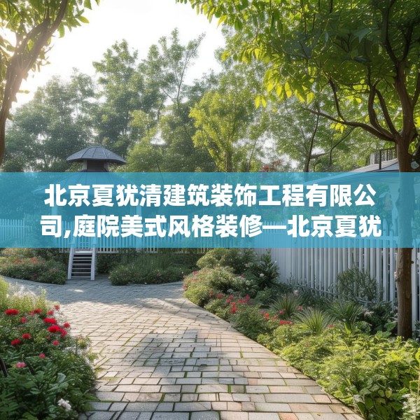 北京夏犹清建筑装饰工程有限公司,庭院美式风格装修—北京夏犹清建筑装饰工程有限公司602.a478b479c482fgy.489wew