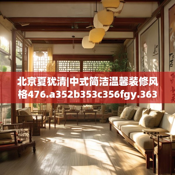 北京夏犹清|中式简洁温馨装修风格476.a352b353c356fgy.363wew