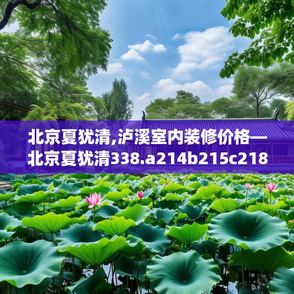 北京夏犹清,泸溪室内装修价格—北京夏犹清338.a214b215c218fgy.225xczxv