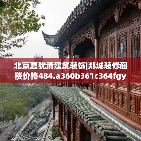 北京夏犹清建筑装饰|郯城装修阁楼价格484.a360b361c364fgy.371dewqe