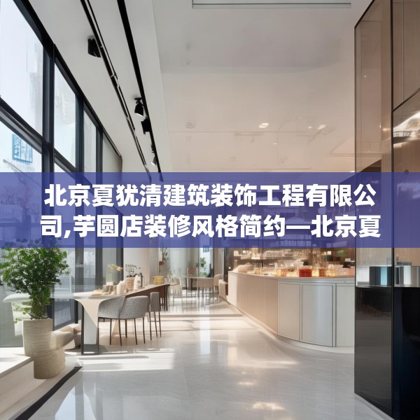 北京夏犹清建筑装饰工程有限公司,芋圆店装修风格简约—北京夏犹清建筑装饰工程有限公司570.a446b447c450fgy.457lkjl