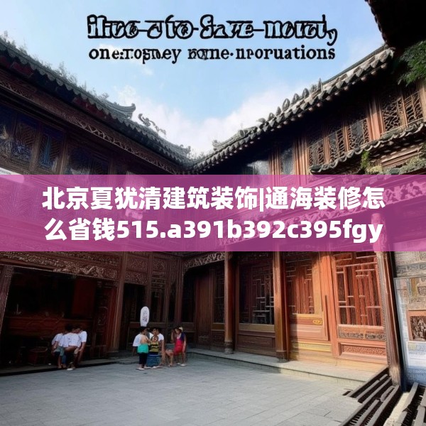 北京夏犹清建筑装饰|通海装修怎么省钱515.a391b392c395fgy.402cvcx