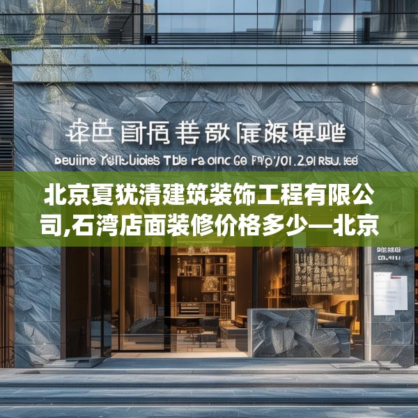 北京夏犹清建筑装饰工程有限公司,石湾店面装修价格多少—北京夏犹清建筑装饰工程有限公司391.a267b268c271fgy.278poiy