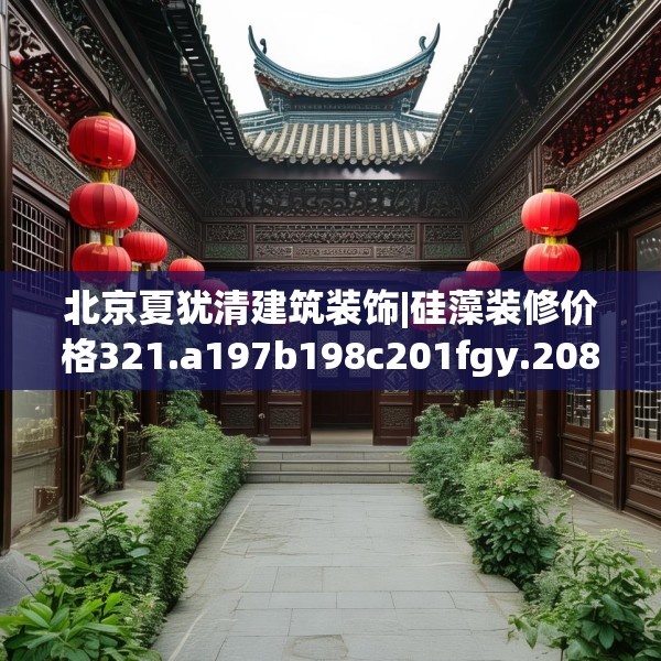 北京夏犹清建筑装饰|硅藻装修价格321.a197b198c201fgy.208fhsg