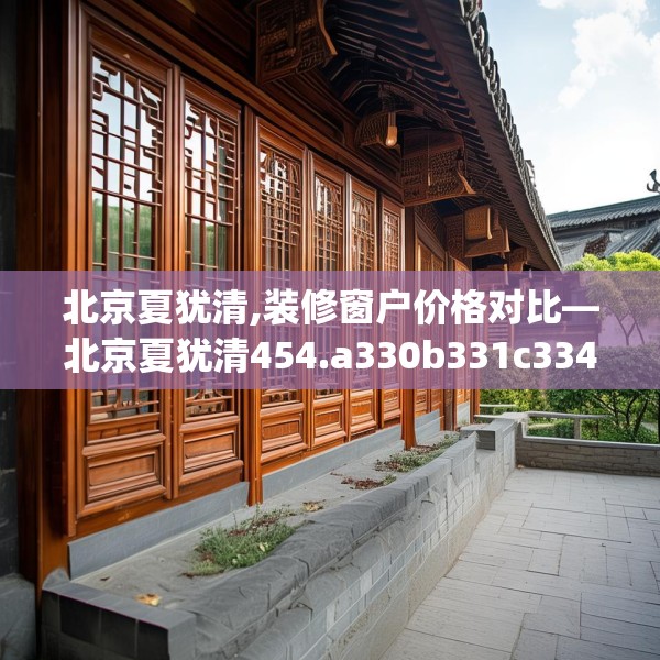 北京夏犹清,装修窗户价格对比—北京夏犹清454.a330b331c334fgy.341htyj