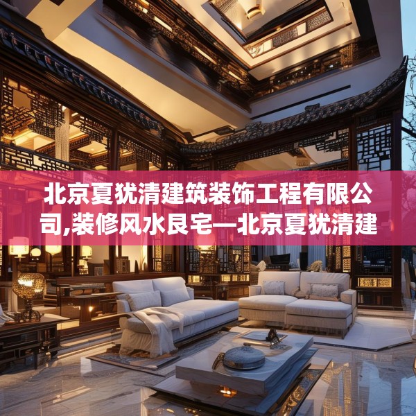 北京夏犹清建筑装饰工程有限公司,装修风水艮宅—北京夏犹清建筑装饰工程有限公司574.a450b451c454fgy.461dewqe