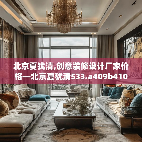 北京夏犹清,创意装修设计厂家价格—北京夏犹清533.a409b410c413fgy.420cvcx