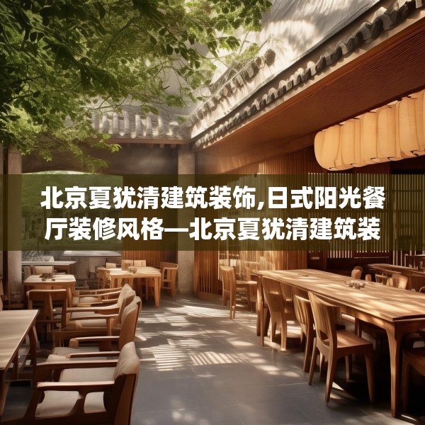北京夏犹清建筑装饰,日式阳光餐厅装修风格—北京夏犹清建筑装饰135.a11b12c15fgy.22fghfd