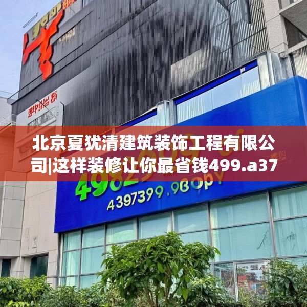 北京夏犹清建筑装饰工程有限公司|这样装修让你最省钱499.a375b376c379fgy.386poiy