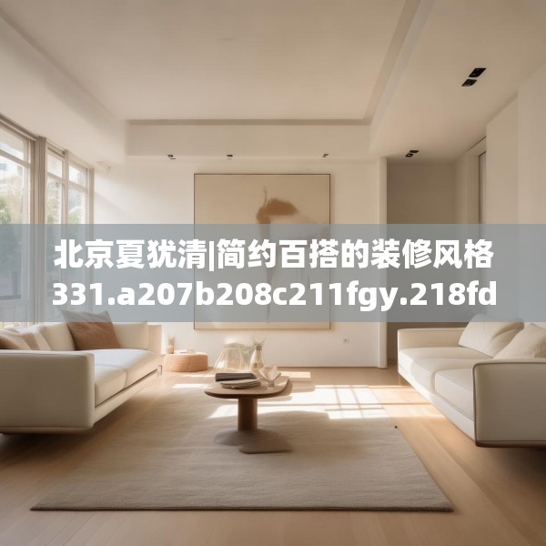 北京夏犹清|简约百搭的装修风格331.a207b208c211fgy.218fdsfds