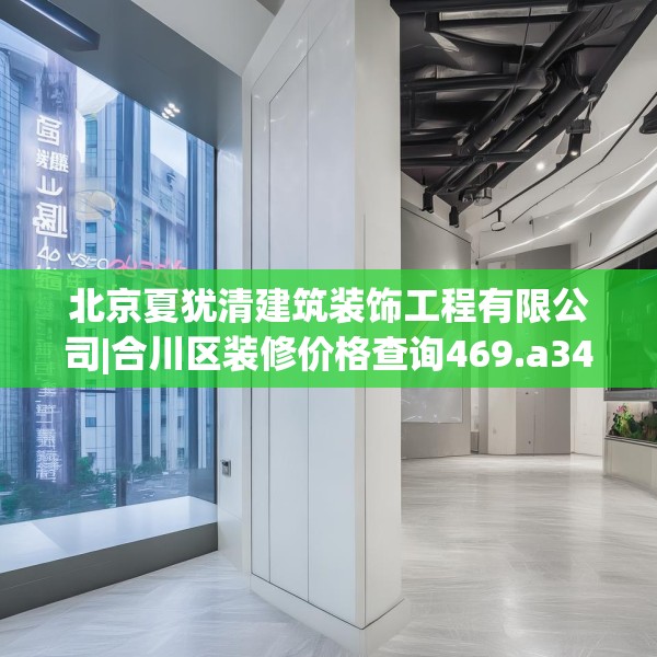 北京夏犹清建筑装饰工程有限公司|合川区装修价格查询469.a345b346c349fgy.356jhhj