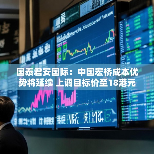 国泰君安国际：中国宏桥成本优势将延续 上调目标价至18港元