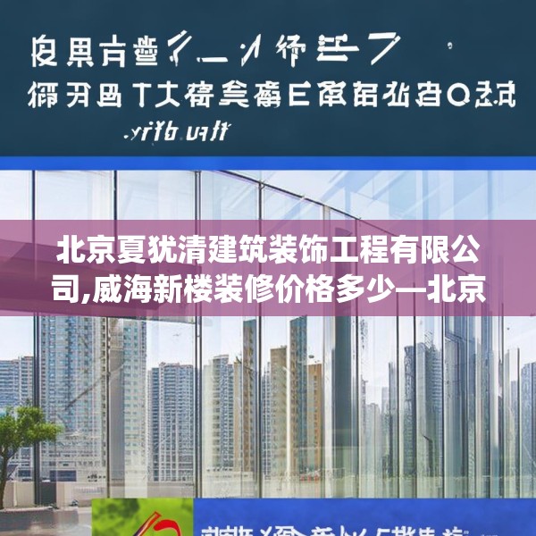 北京夏犹清建筑装饰工程有限公司,威海新楼装修价格多少—北京夏犹清建筑装饰工程有限公司411.a287b288c291fgy.298fhsg