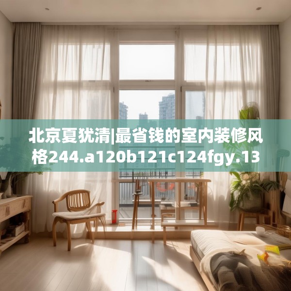 北京夏犹清|最省钱的室内装修风格244.a120b121c124fgy.131sdA