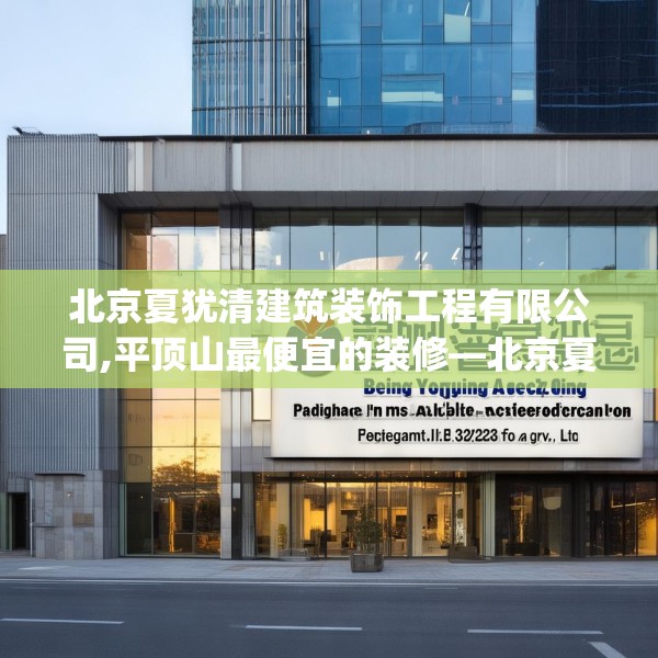 北京夏犹清建筑装饰工程有限公司,平顶山最便宜的装修—北京夏犹清建筑装饰工程有限公司345.a221b222c225fgy.232uyk