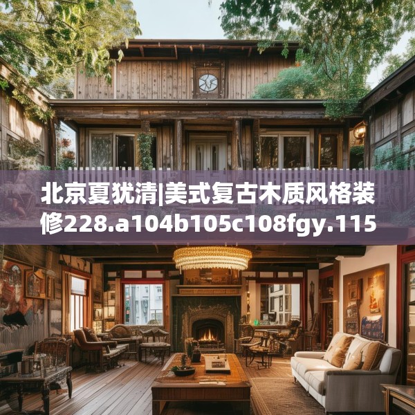 北京夏犹清|美式复古木质风格装修228.a104b105c108fgy.115lkjl