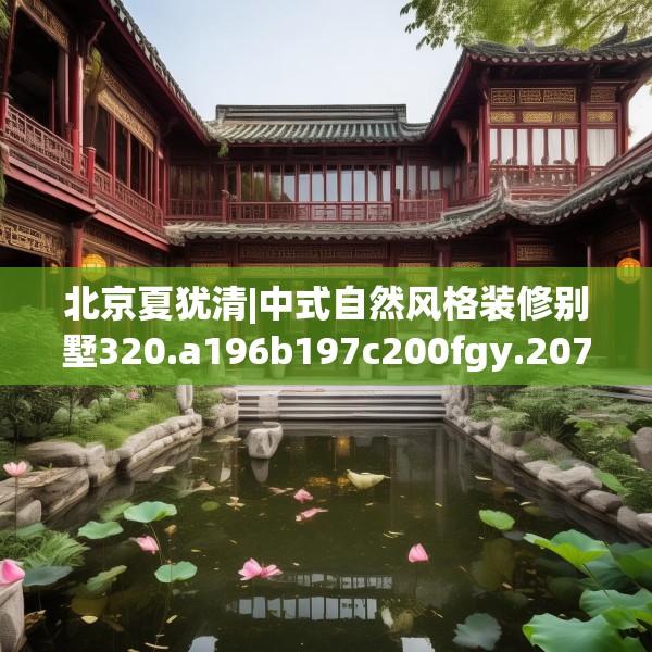 北京夏犹清|中式自然风格装修别墅320.a196b197c200fgy.207xczxv