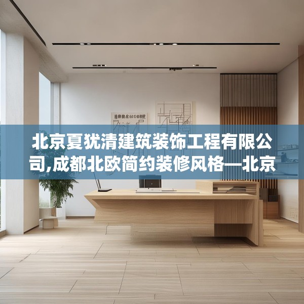 北京夏犹清建筑装饰工程有限公司,成都北欧简约装修风格—北京夏犹清建筑装饰工程有限公司172.a48b49c52fgy.59sdA