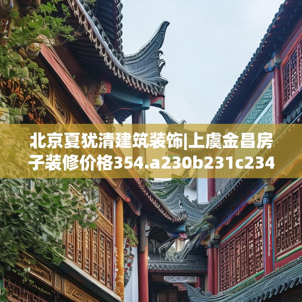 北京夏犹清建筑装饰|上虞金昌房子装修价格354.a230b231c234fgy.241lkjl