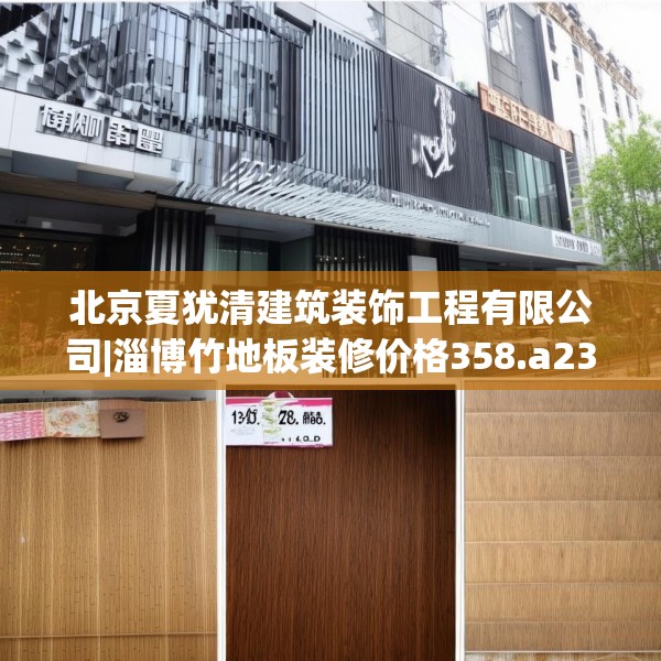 北京夏犹清建筑装饰工程有限公司|淄博竹地板装修价格358.a234b235c238fgy.245dewqe