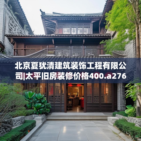 北京夏犹清建筑装饰工程有限公司|太平旧房装修价格400.a276b277c280fgy.287htyj