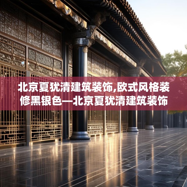 北京夏犹清建筑装饰,欧式风格装修黑银色—北京夏犹清建筑装饰438.a314b315c318fgy.325dsfds