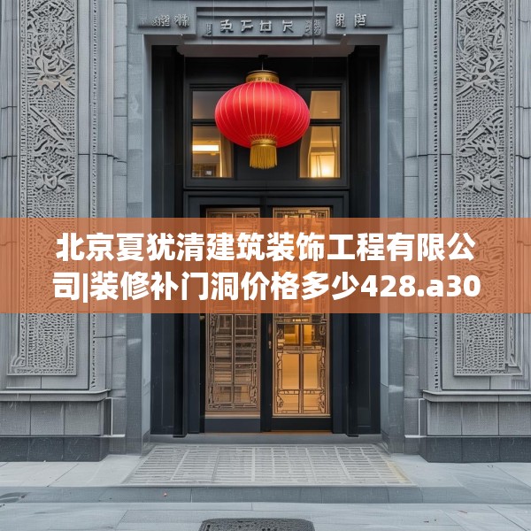北京夏犹清建筑装饰工程有限公司|装修补门洞价格多少428.a304b305c308fgy.315xczxv