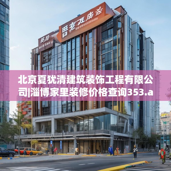 北京夏犹清建筑装饰工程有限公司|淄博家里装修价格查询353.a229b230c233fgy.240cvcx