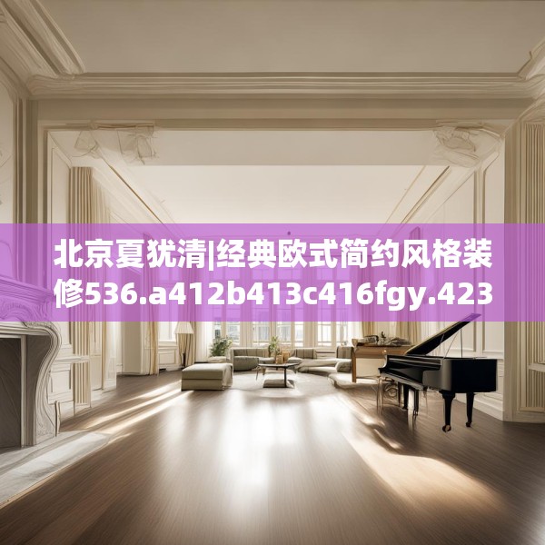北京夏犹清|经典欧式简约风格装修536.a412b413c416fgy.423xczxv