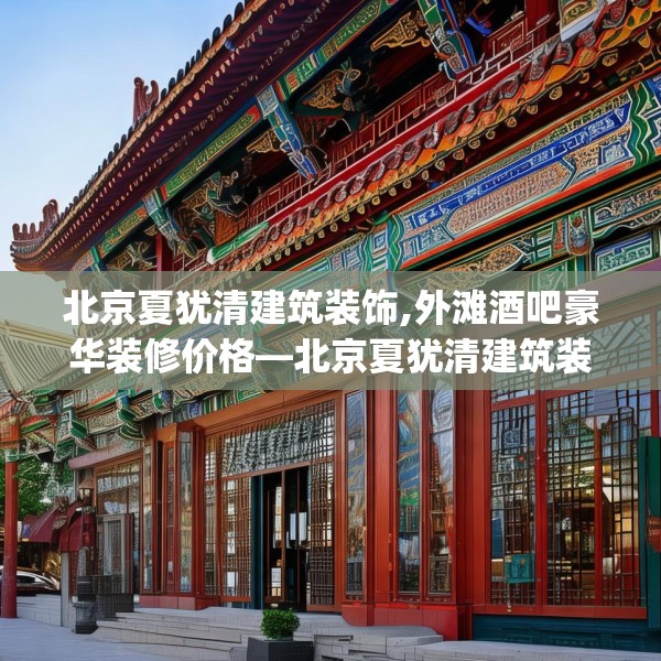 北京夏犹清建筑装饰,外滩酒吧豪华装修价格—北京夏犹清建筑装饰451.a327b328c331fgy.338jhhj