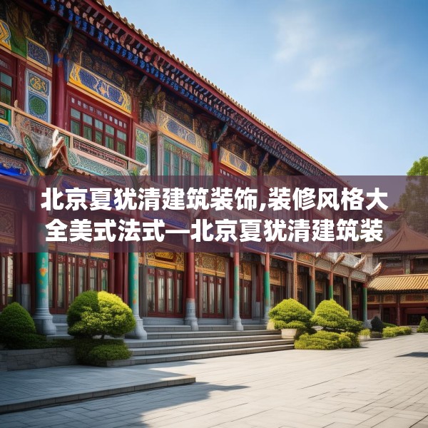 北京夏犹清建筑装饰,装修风格大全美式法式—北京夏犹清建筑装饰426.a302b303c306fgy.313lkjl