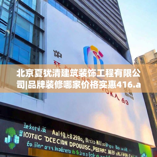 北京夏犹清建筑装饰工程有限公司|品牌装修哪家价格实惠416.a292b293c296fgy.30376668