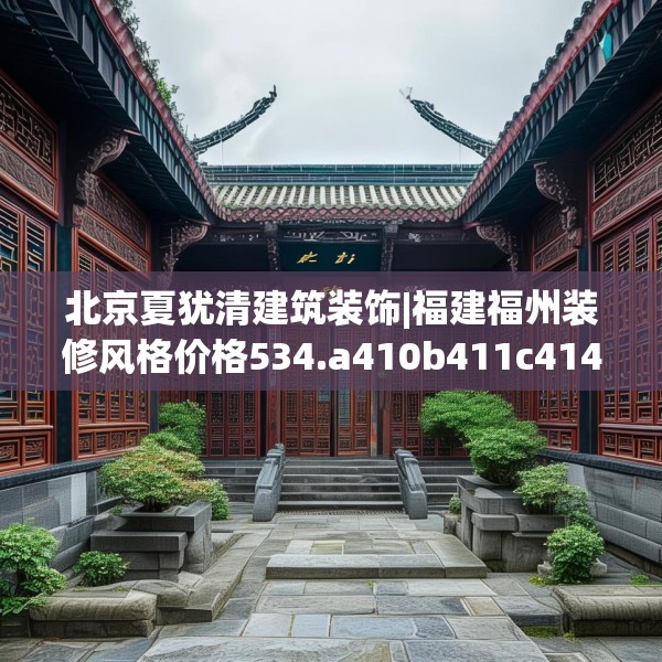 北京夏犹清建筑装饰|福建福州装修风格价格534.a410b411c414fgy.421lkjl
