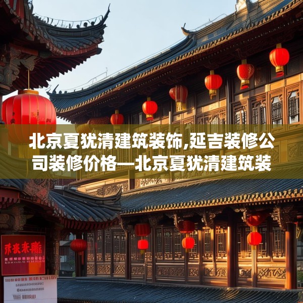 北京夏犹清建筑装饰,延吉装修公司装修价格—北京夏犹清建筑装饰344.a220b221c224fgy.23176672