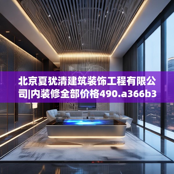 北京夏犹清建筑装饰工程有限公司|内装修全部价格490.a366b367c370fgy.377htyj
