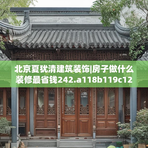 北京夏犹清建筑装饰|房子做什么装修最省钱242.a118b119c122fgy.129wew