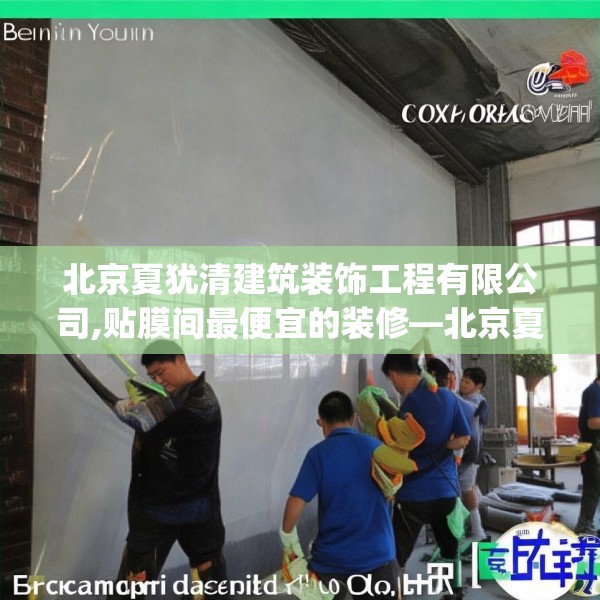 北京夏犹清建筑装饰工程有限公司,贴膜间最便宜的装修—北京夏犹清建筑装饰工程有限公司510.a386b387c390fgy.397dsfds