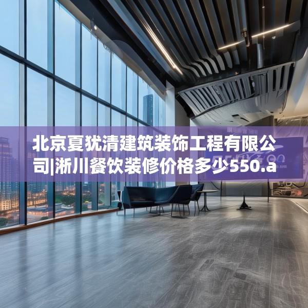北京夏犹清建筑装饰工程有限公司|淅川餐饮装修价格多少550.a426b427c430fgy.437sdA