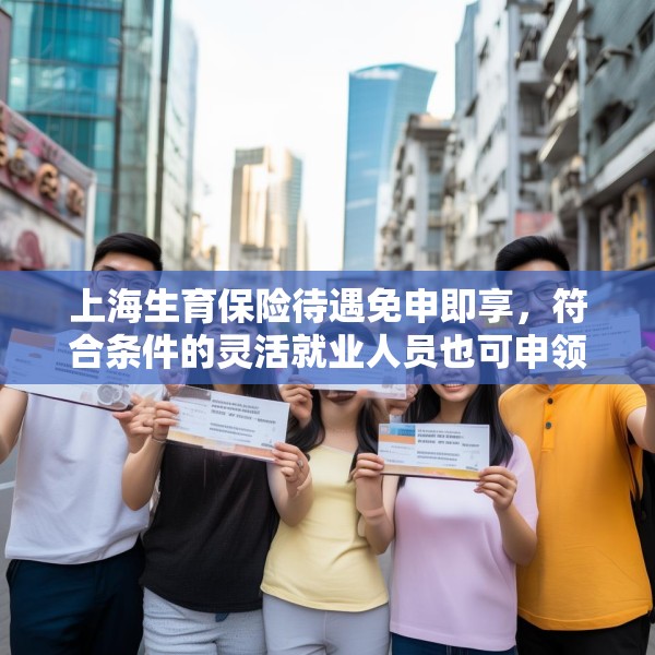 上海生育保险待遇免申即享，符合条件的灵活就业人员也可申领