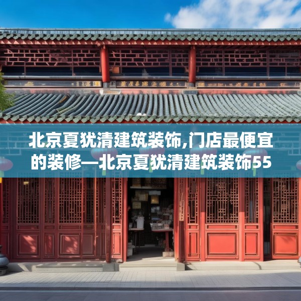 北京夏犹清建筑装饰,门店最便宜的装修—北京夏犹清建筑装饰550.a426b427c430fgy.437sdA