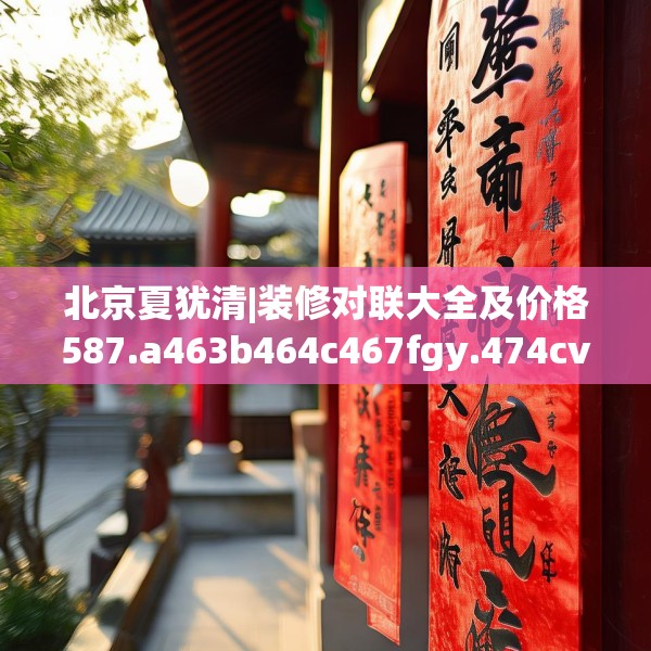北京夏犹清|装修对联大全及价格587.a463b464c467fgy.474cvcx