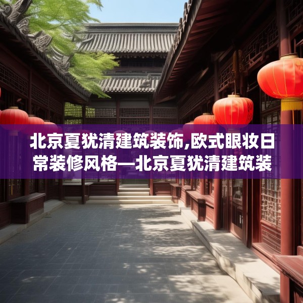 北京夏犹清建筑装饰,欧式眼妆日常装修风格—北京夏犹清建筑装饰621.a497b498c501fgy508