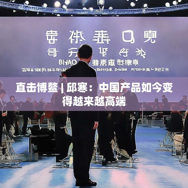 直击博鳌 | 邱寒：中国产品如今变得越来越高端