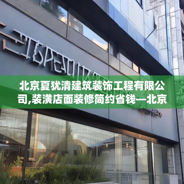 北京夏犹清建筑装饰工程有限公司,装潢店面装修简约省钱—北京夏犹清建筑装饰工程有限公司540.a416b417c420fgy.427nbn