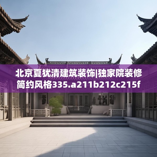 北京夏犹清建筑装饰|独家院装修简约风格335.a211b212c215fgy.222cvcx