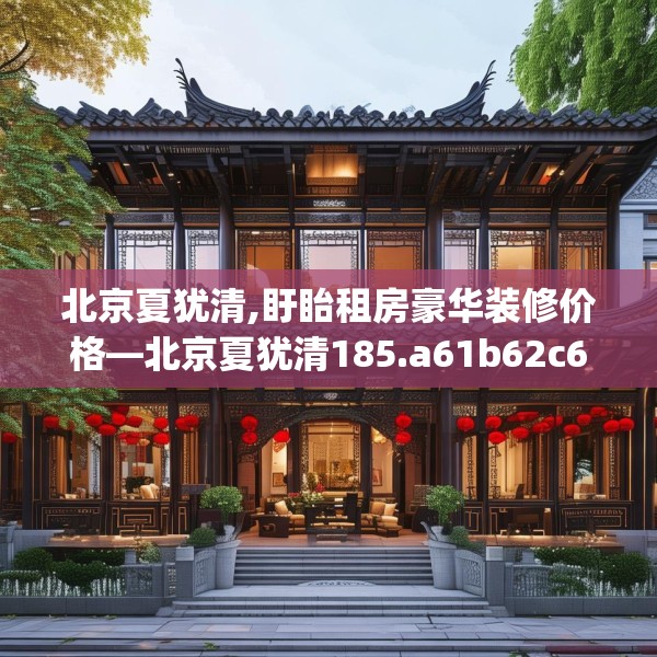 北京夏犹清,盱眙租房豪华装修价格—北京夏犹清185.a61b62c65fgy.72fds