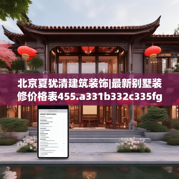 北京夏犹清建筑装饰|最新别墅装修价格表455.a331b332c335fgy.342fds