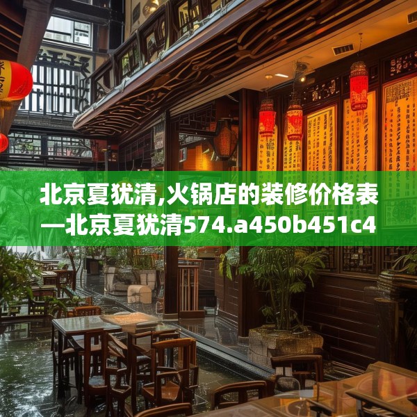 北京夏犹清,火锅店的装修价格表—北京夏犹清574.a450b451c454fgy.461dewqe