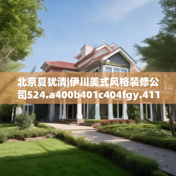 北京夏犹清|伊川美式风格装修公司524.a400b401c404fgy.41176662